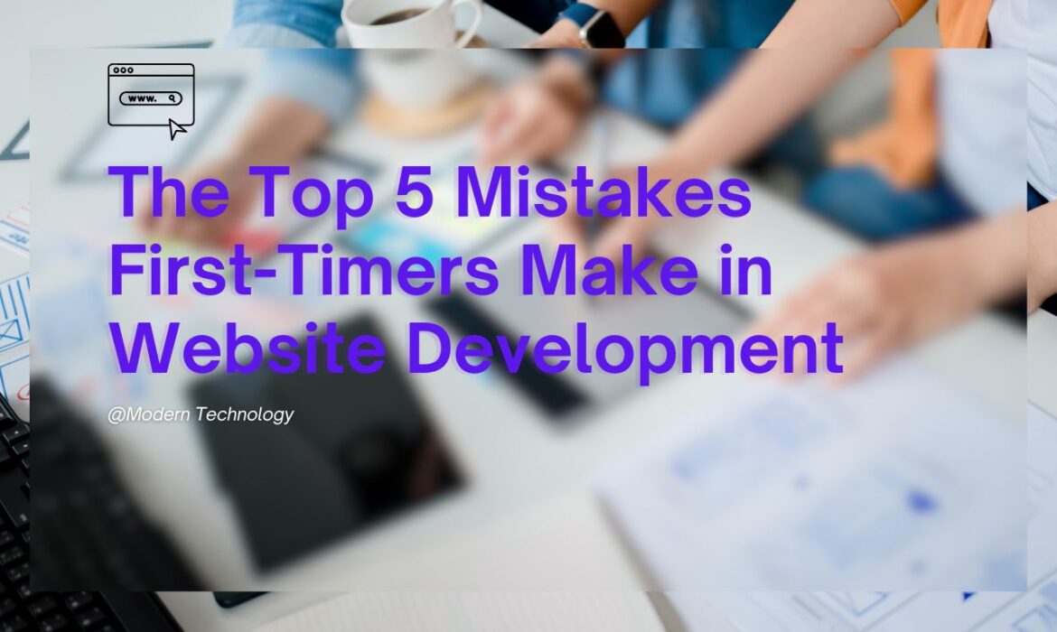 The Top 5 Mistakes First-Timers Make in Website Development Modern Technology