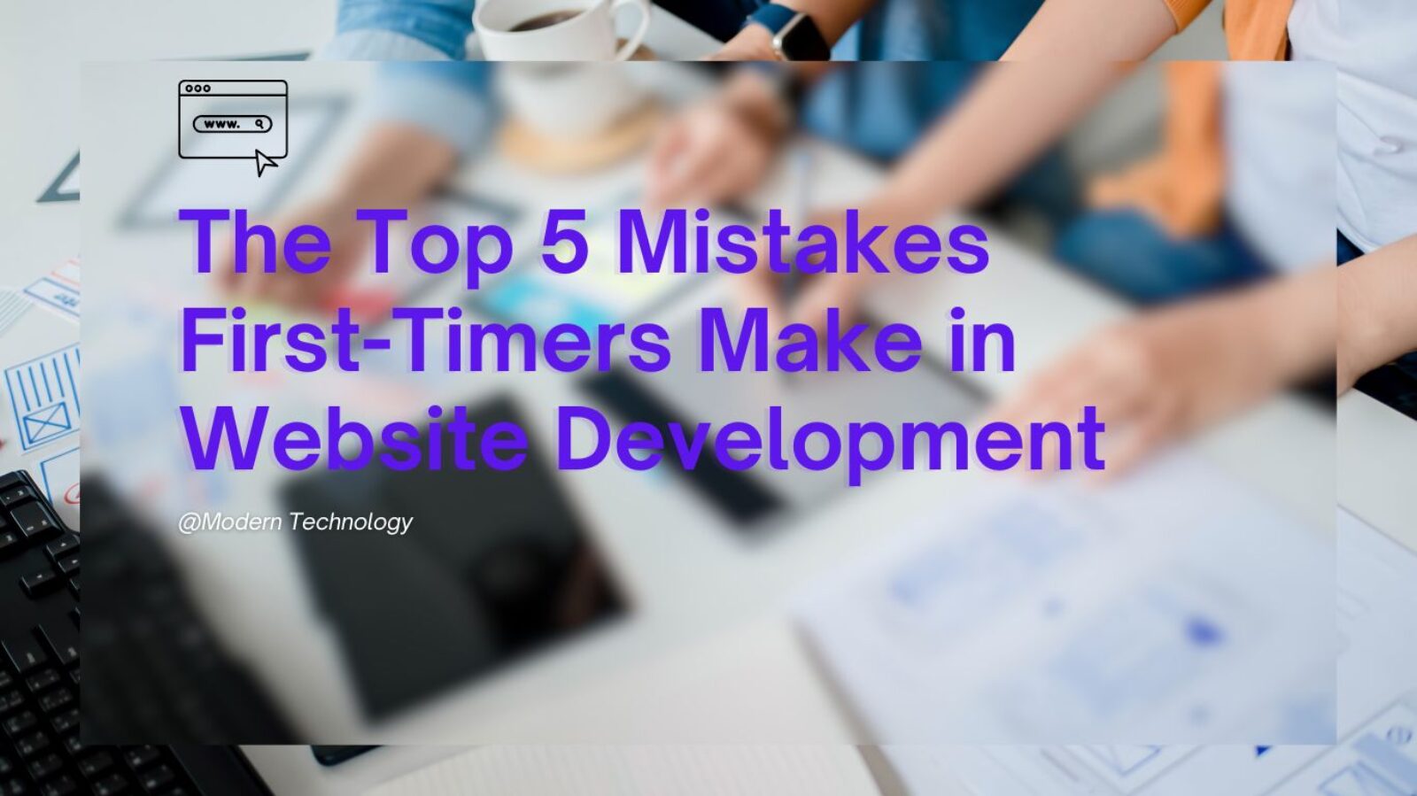 The Top 5 Mistakes First-Timers Make in Website Development Modern Technology